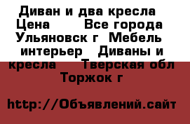 Диван и два кресла › Цена ­ 0 - Все города, Ульяновск г. Мебель, интерьер » Диваны и кресла   . Тверская обл.,Торжок г.